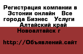 Регистрация компании в Эстонии онлайн - Все города Бизнес » Услуги   . Алтайский край,Новоалтайск г.